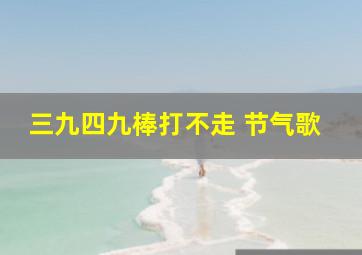 三九四九棒打不走 节气歌